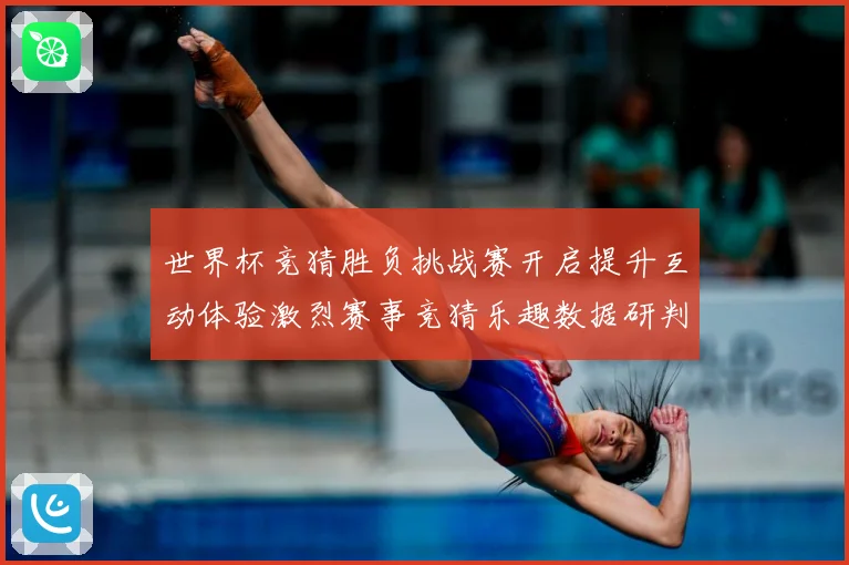 世界杯竞猜胜负挑战赛开启提升互动体验激烈赛事竞猜乐趣数据研判：最新赛事动态与深度分析