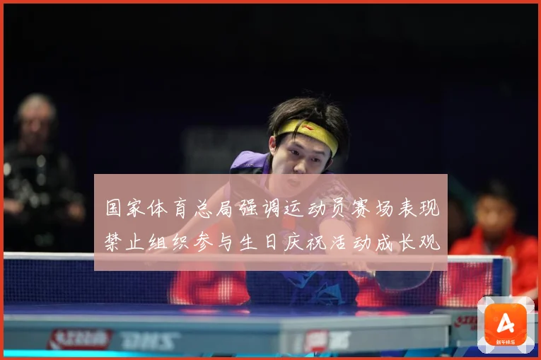 国家体育总局强调运动员赛场表现禁止组织参与生日庆祝活动成长观察：最新赛事动态与深度分析