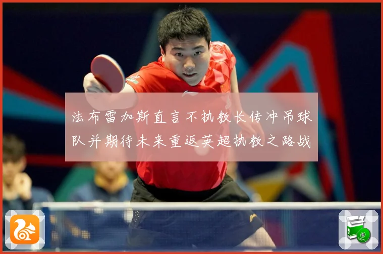 法布雷加斯直言不执教长传冲吊球队并期待未来重返英超执教之路战术观察：最新赛事动态与深度分析