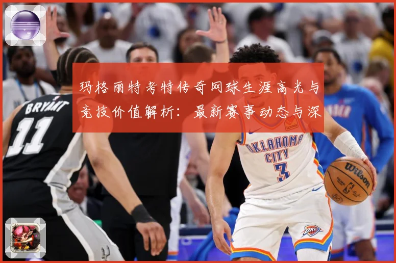 玛格丽特考特传奇网球生涯高光与竞技价值解析：最新赛事动态与深度分析