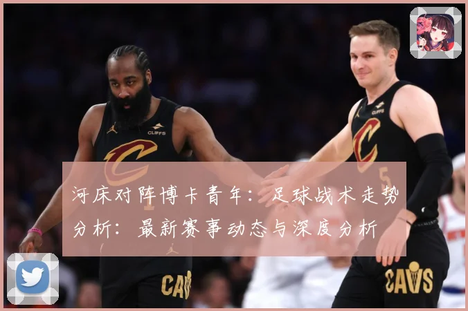 河床对阵博卡青年：足球战术走势分析：最新赛事动态与深度分析