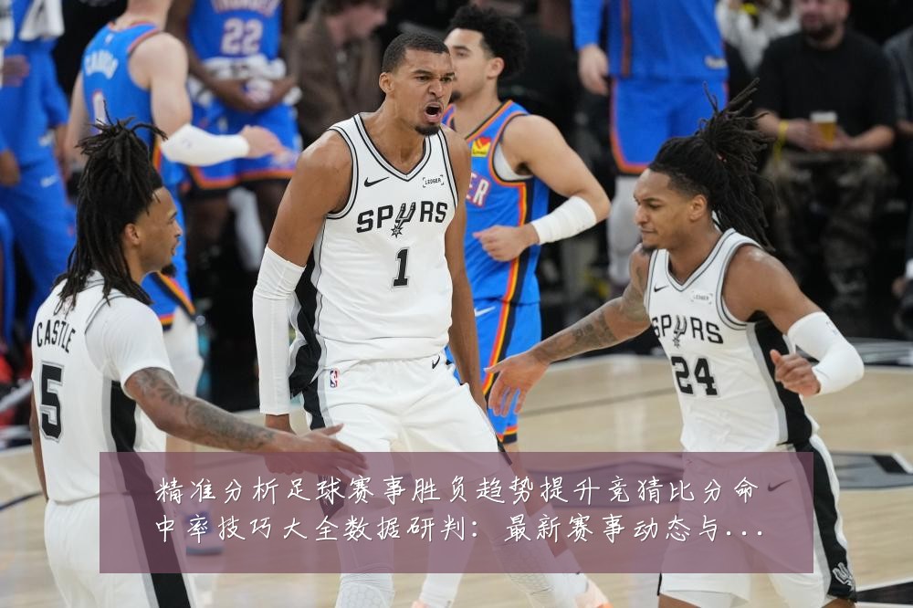 精准分析足球赛事胜负趋势提升竞猜比分命中率技巧大全数据研判：最新赛事动态与深度分析