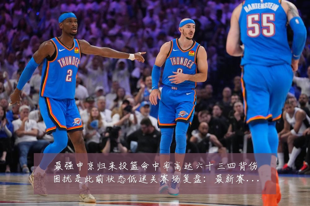 最强申京归来投篮命中率高达六十三四背伤困扰是此前状态低迷关赛场复盘:最新赛事动态与深度分析