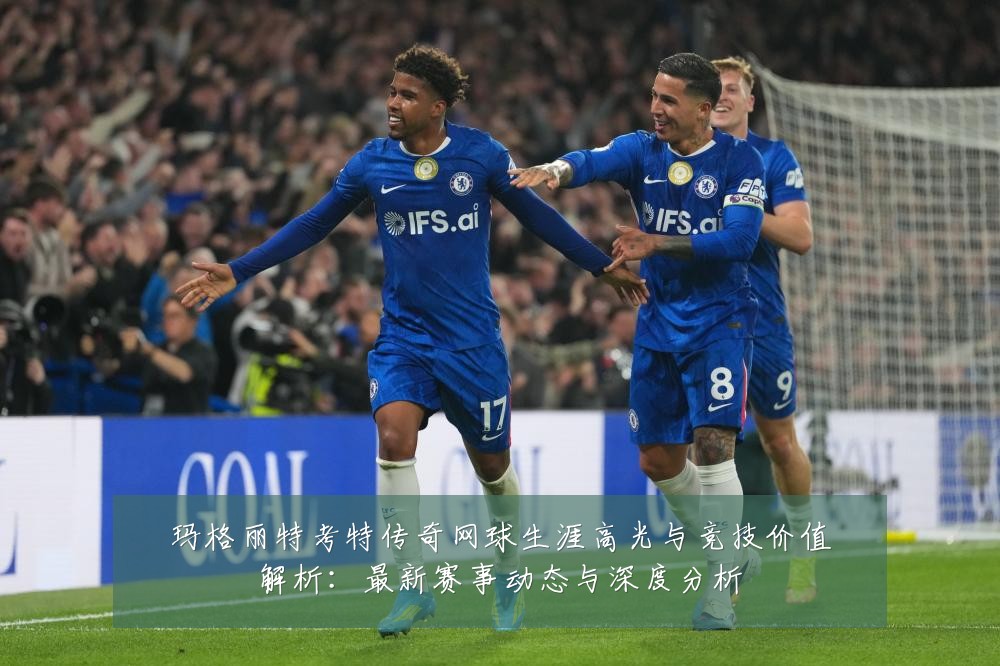 玛格丽特考特传奇网球生涯高光与竞技价值解析：最新赛事动态与深度分析
