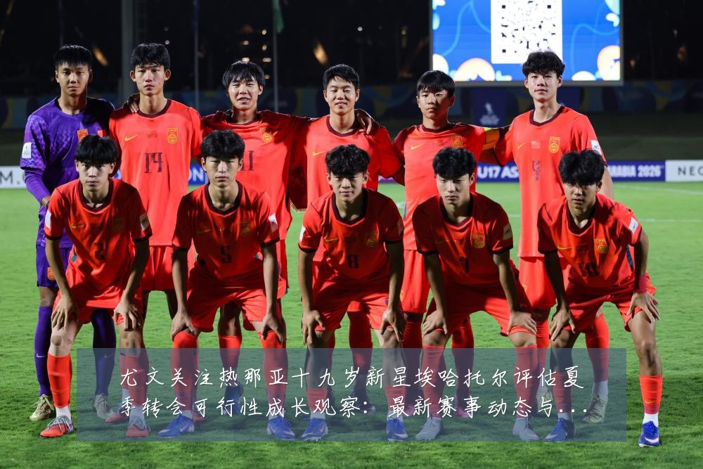 尤文关注热那亚十九岁新星埃哈托尔评估夏季转会可行性成长观察：最新赛事动态与深度分析